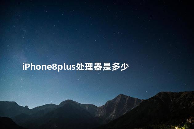 iPhone8plus处理器是多少 iphone8plus处理器是不是a12